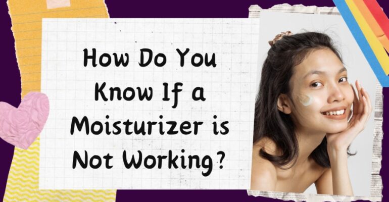 How Do You Know If a Moisturizer is Not Working